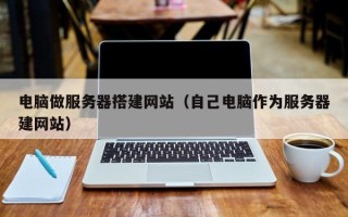 丹东电脑做服务器搭建网站（自己电脑作为服务器建网站）