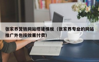 丹东张家界营销网站搭建模板（张家界专业的网站推广外包按效果付费）