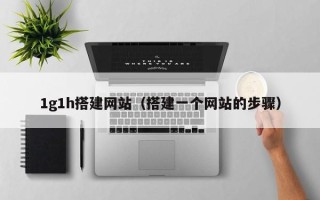 丹东1g1h搭建网站（搭建一个网站的步骤）