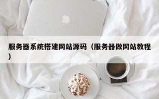 丹东服务器系统搭建网站源码（服务器做网站教程）