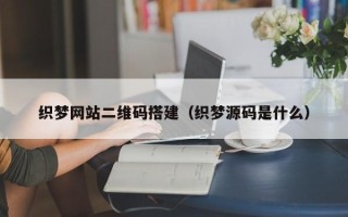 丹东织梦网站二维码搭建（织梦源码是什么）
