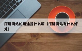 丹东搭建网站的用途是什么呢（搭建网站有什么好处）