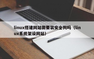 丹东linux搭建网站需要装安全狗吗（linux系统架设网站）