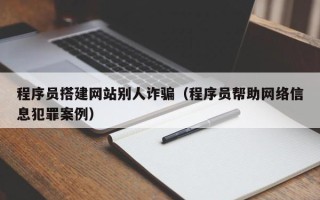 丹东程序员搭建网站别人诈骗（程序员帮助网络信息犯罪案例）