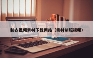 丹东制衣视频素材下载网站（素材制服视频）