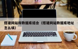 丹东搭建网站和数据库结合（搭建网站数据库地址怎么填）