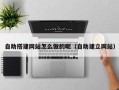丹东自助搭建网站怎么做的呢（自助建立网站）