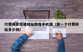 丹东付费网页搭建网站教程手机版（做一个付费网站多少钱）