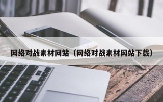 丹东网络对战素材网站（网络对战素材网站下载）
