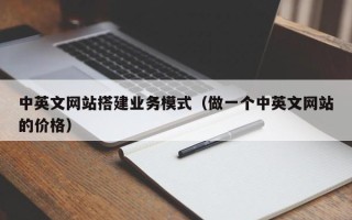 丹东中英文网站搭建业务模式（做一个中英文网站的价格）