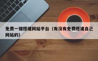 丹东免费一键搭建网站平台（有没有免费搭建自己网站的）