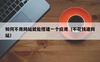 丹东如何不用网站就能搭建一个应用（不花钱建网站）