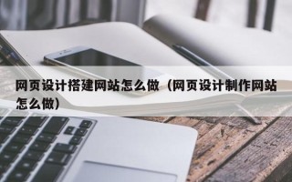 丹东网页设计搭建网站怎么做（网页设计制作网站怎么做）