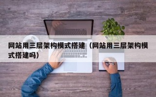 丹东网站用三层架构模式搭建（网站用三层架构模式搭建吗）